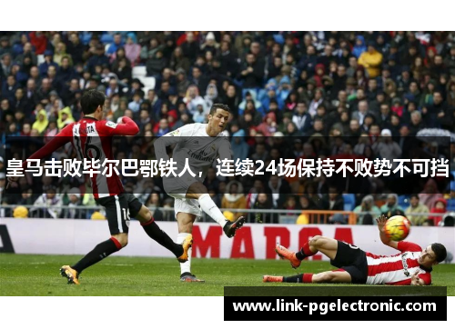 皇马击败毕尔巴鄂铁人，连续24场保持不败势不可挡