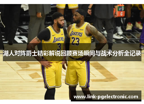 湖人对阵爵士精彩解说回顾赛场瞬间与战术分析全记录