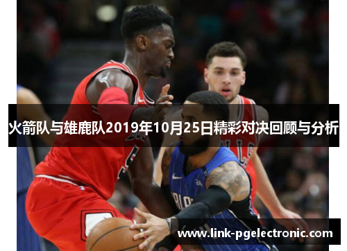 火箭队与雄鹿队2019年10月25日精彩对决回顾与分析