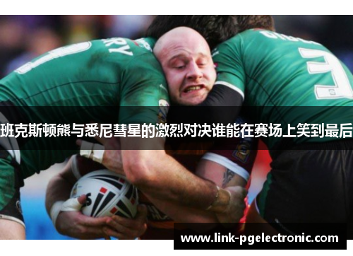 班克斯顿熊与悉尼彗星的激烈对决谁能在赛场上笑到最后