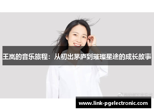 王岚的音乐旅程：从初出茅庐到璀璨星途的成长故事